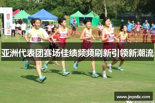 亚洲代表团赛场佳绩频频刷新引领新潮流