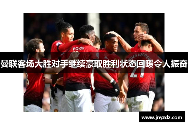 曼联客场大胜对手继续豪取胜利状态回暖令人振奋