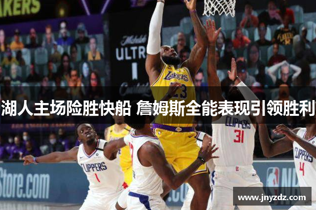 湖人主场险胜快船 詹姆斯全能表现引领胜利