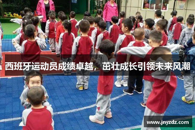 西班牙运动员成绩卓越，茁壮成长引领未来风潮