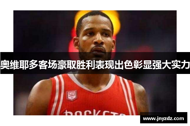 奥维耶多客场豪取胜利表现出色彰显强大实力
