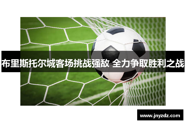 布里斯托尔城客场挑战强敌 全力争取胜利之战