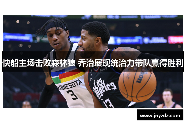 快船主场击败森林狼 乔治展现统治力带队赢得胜利