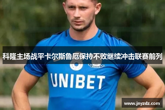 科隆主场战平卡尔斯鲁厄保持不败继续冲击联赛前列