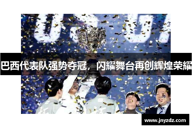 巴西代表队强势夺冠，闪耀舞台再创辉煌荣耀