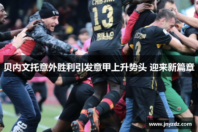贝内文托意外胜利引发意甲上升势头 迎来新篇章