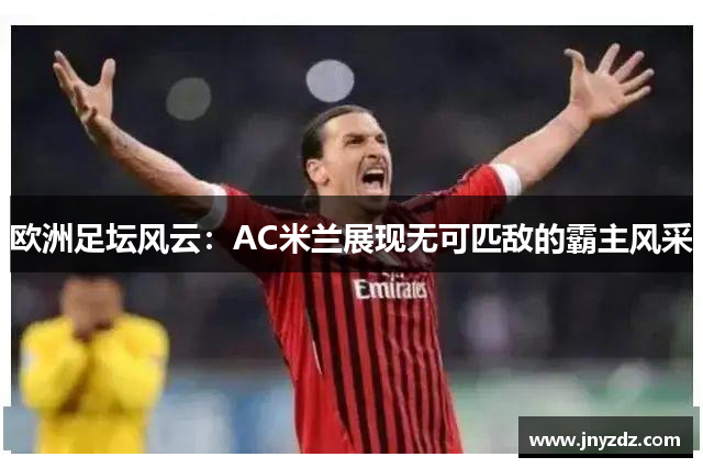 欧洲足坛风云：AC米兰展现无可匹敌的霸主风采