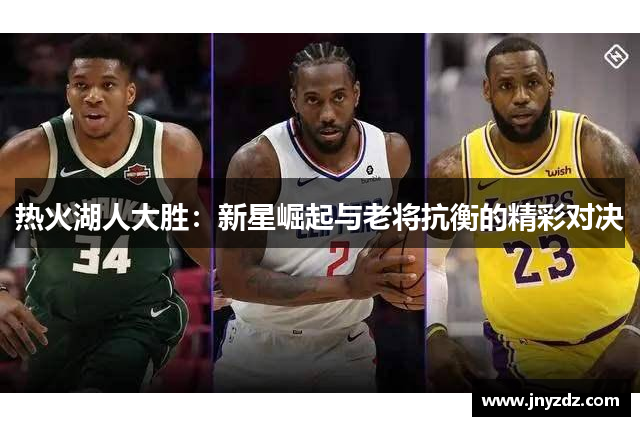 热火湖人大胜：新星崛起与老将抗衡的精彩对决