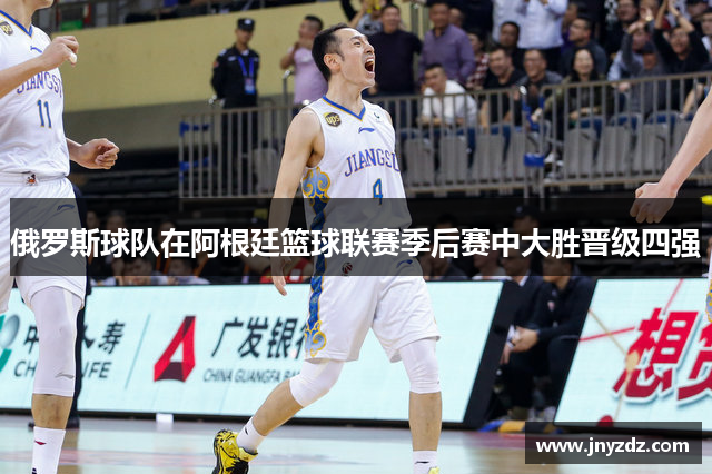 俄罗斯球队在阿根廷篮球联赛季后赛中大胜晋级四强