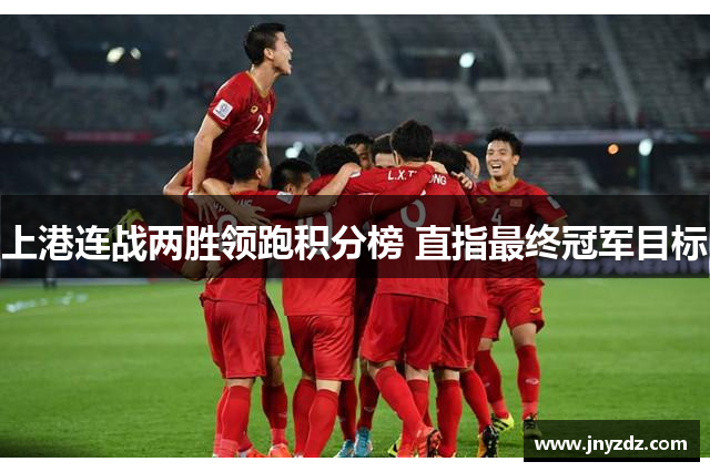 上港连战两胜领跑积分榜 直指最终冠军目标