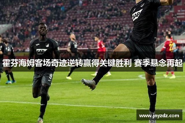 霍芬海姆客场奇迹逆转赢得关键胜利 赛季悬念再起