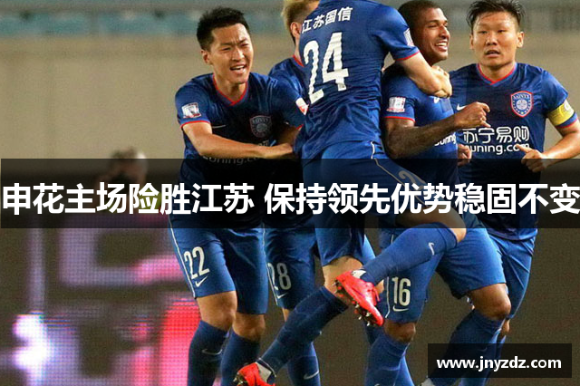 申花主场险胜江苏 保持领先优势稳固不变