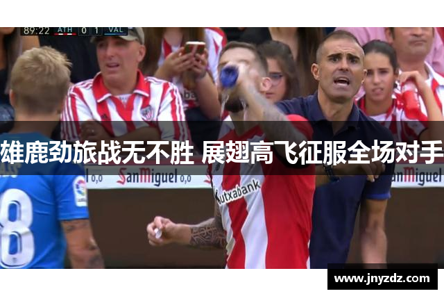雄鹿劲旅战无不胜 展翅高飞征服全场对手