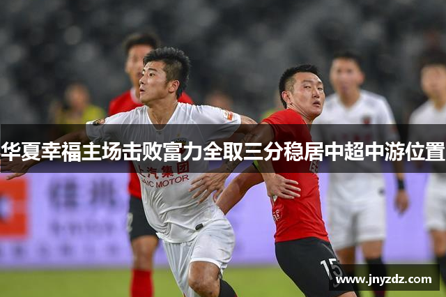 华夏幸福主场击败富力全取三分稳居中超中游位置
