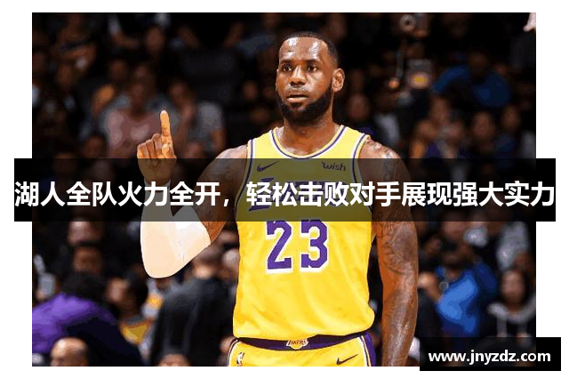 湖人全队火力全开，轻松击败对手展现强大实力