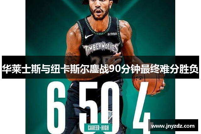 华莱士斯与纽卡斯尔鏖战90分钟最终难分胜负