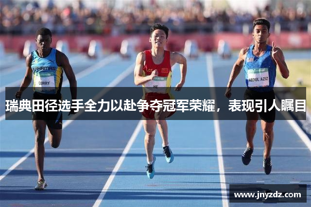 瑞典田径选手全力以赴争夺冠军荣耀，表现引人瞩目