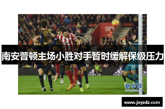 南安普顿主场小胜对手暂时缓解保级压力
