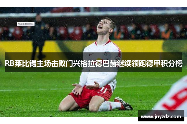 RB莱比锡主场击败门兴格拉德巴赫继续领跑德甲积分榜