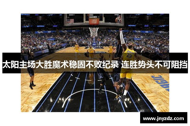 太阳主场大胜魔术稳固不败纪录 连胜势头不可阻挡