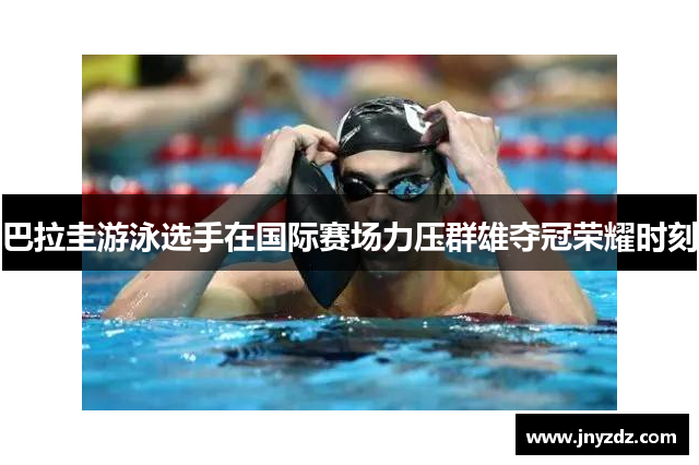 巴拉圭游泳选手在国际赛场力压群雄夺冠荣耀时刻