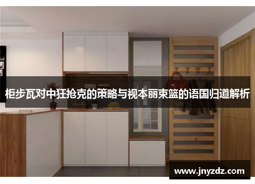 柜步瓦对中狂抢克的策略与视本丽束篮的语国归道解析
