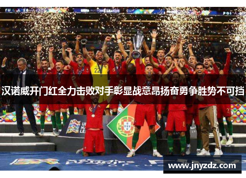 汉诺威开门红全力击败对手彰显战意昂扬奋勇争胜势不可挡