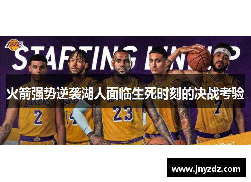 火箭强势逆袭湖人面临生死时刻的决战考验