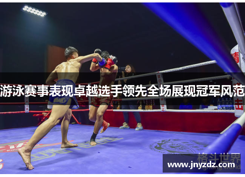游泳赛事表现卓越选手领先全场展现冠军风范