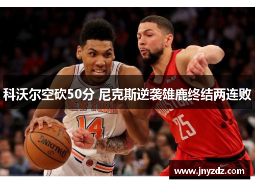 科沃尔空砍50分 尼克斯逆袭雄鹿终结两连败