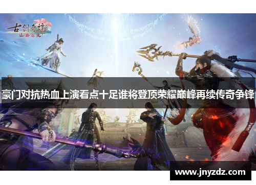 豪门对抗热血上演看点十足谁将登顶荣耀巅峰再续传奇争锋