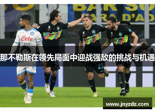 那不勒斯在领先局面中迎战强敌的挑战与机遇