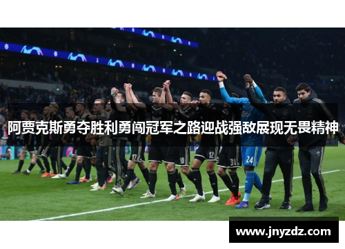 阿贾克斯勇夺胜利勇闯冠军之路迎战强敌展现无畏精神
