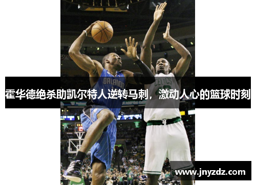 霍华德绝杀助凯尔特人逆转马刺，激动人心的篮球时刻