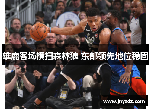 雄鹿客场横扫森林狼 东部领先地位稳固