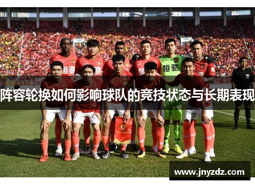 阵容轮换如何影响球队的竞技状态与长期表现