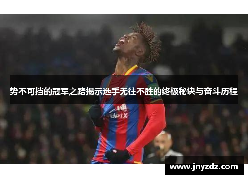 势不可挡的冠军之路揭示选手无往不胜的终极秘诀与奋斗历程