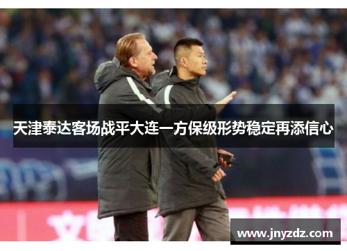 天津泰达客场战平大连一方保级形势稳定再添信心