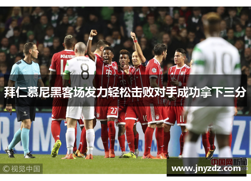 拜仁慕尼黑客场发力轻松击败对手成功拿下三分