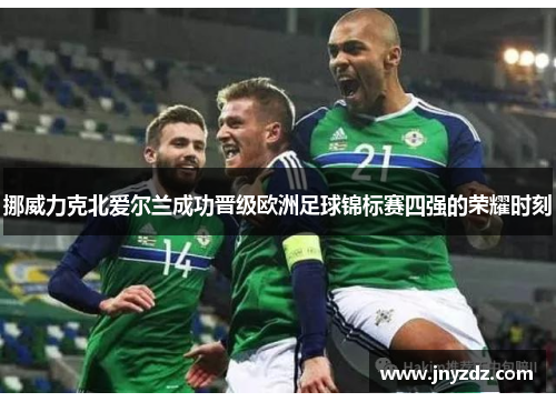 挪威力克北爱尔兰成功晋级欧洲足球锦标赛四强的荣耀时刻
