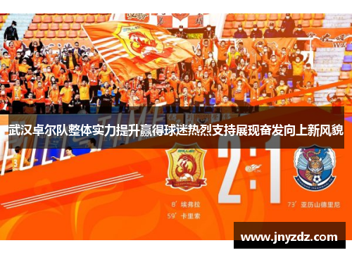 武汉卓尔队整体实力提升赢得球迷热烈支持展现奋发向上新风貌