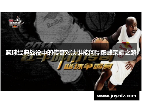 篮球经典战役中的传奇对决谁能问鼎巅峰荣耀之路