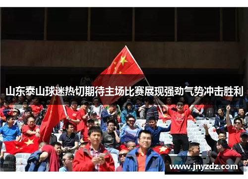 山东泰山球迷热切期待主场比赛展现强劲气势冲击胜利