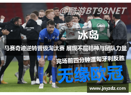 马赛奇迹逆转晋级淘汰赛 展现不屈精神与团队力量