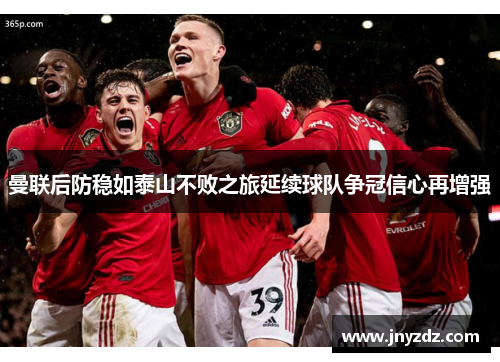 曼联后防稳如泰山不败之旅延续球队争冠信心再增强