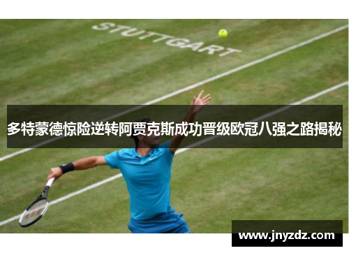 多特蒙德惊险逆转阿贾克斯成功晋级欧冠八强之路揭秘