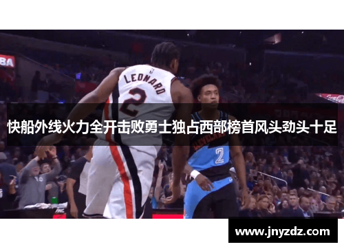 快船外线火力全开击败勇士独占西部榜首风头劲头十足