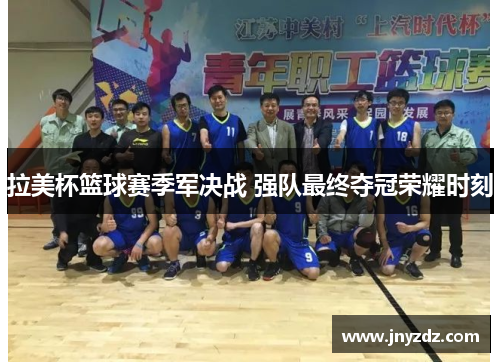 拉美杯篮球赛季军决战 强队最终夺冠荣耀时刻