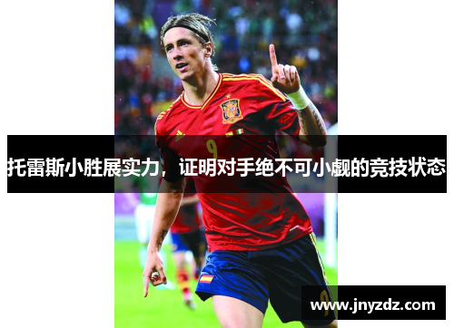 托雷斯小胜展实力，证明对手绝不可小觑的竞技状态