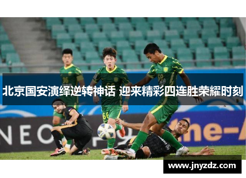 北京国安演绎逆转神话 迎来精彩四连胜荣耀时刻